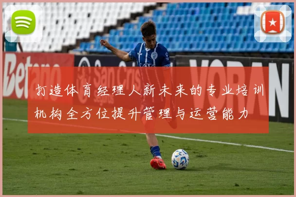 打造体育经理人新未来的专业培训机构全方位提升管理与运营能力