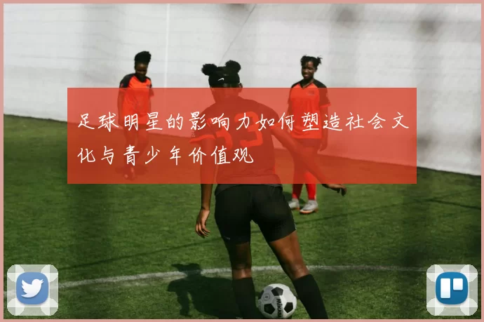 足球明星的影响力如何塑造社会文化与青少年价值观