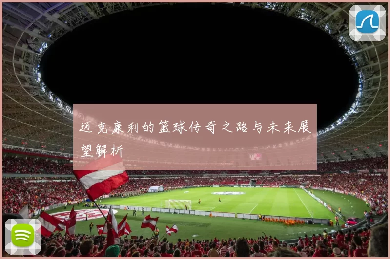迈克康利的篮球传奇之路与未来展望解析