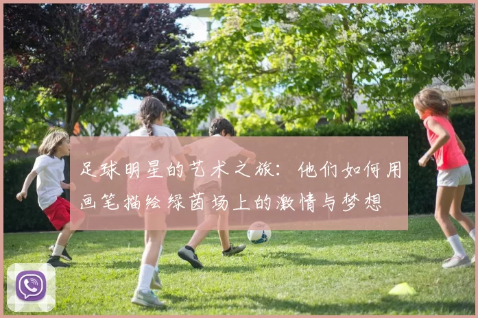 足球明星的艺术之旅：他们如何用画笔描绘绿茵场上的激情与梦想